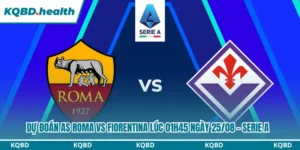 Dự Đoán AS Roma Vs Fiorentina lúc 01h45 Ngày 25/08 – Serie A 8 Dự đoán AS Roma vs Fiorentina